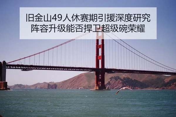 旧金山49人休赛期引援深度研究 阵容升级能否捍卫超级碗荣耀