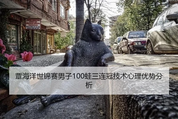 覃海洋世锦赛男子100蛙三连冠技术心理优势分析